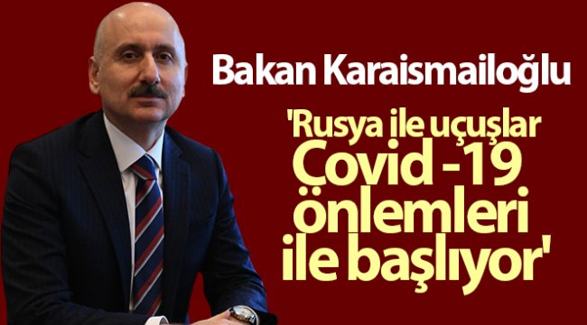 Bakan Karaismailoğlu: &#039;Rusya ile uçuşlar Covid -19 önlemleri ile başlıyor&#039;