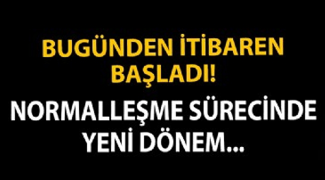Bugünden itibaren başladı! Normalleşme sürecinde yeni dönem.