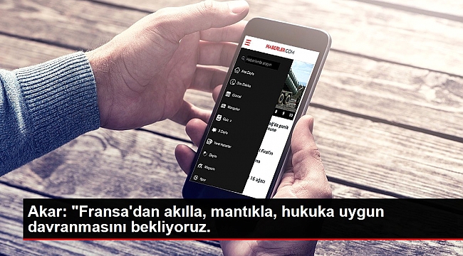 Akar: "Fransa'dan akılla, mantıkla, hukuka uygun davranmasını bekliyoruz..