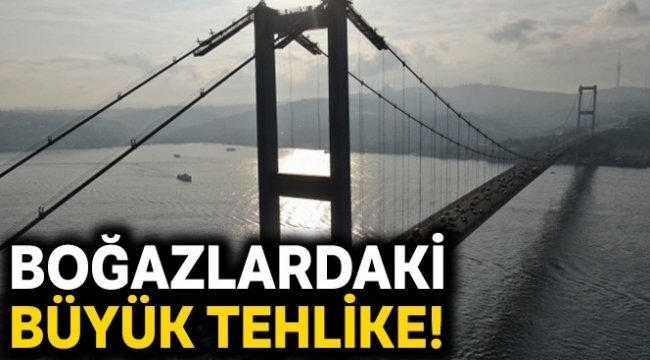 Boğazlardaki büyük tehlike