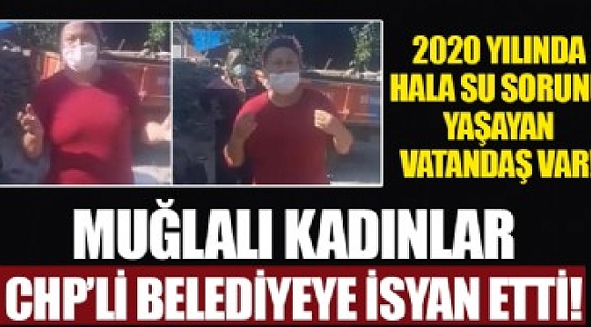 Muğlalı kadınlar CHP’li belediyeye isyan etti: Suyumuzu geri verin!.