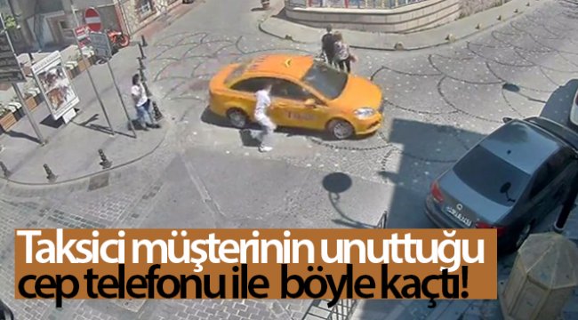 Taksici müşterinin unuttuğu cep telefonu ile böyle kaçtı