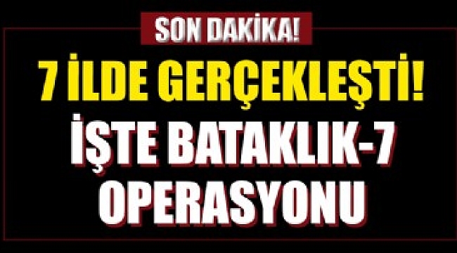 7 ilde son dakika: İşte Bataklık-47 operasyonu.