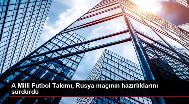 A Milli Futbol Takımı, Rusya maçının hazırlıklarını sürdürdü