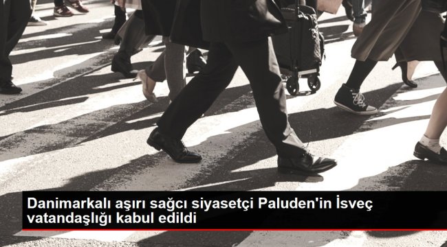 Danimarkalı aşırı sağcı siyasetçi Paluden&#039;in İsveç vatandaşlığı kabul edildi