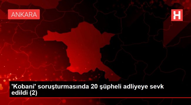 'Kobani' soruşturmasında 20 şüpheli adliyeye sevk edildi (2)