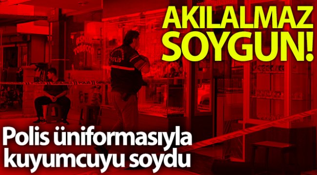 Polis kıyafeti giyen soyguncu, kuyumcuyu soydu