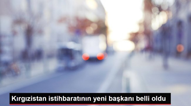 Son dakika haberi | Kırgızistan istihbaratının yeni başkanı belli oldu