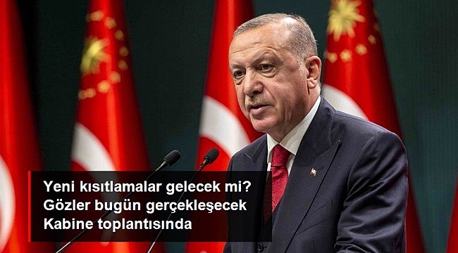 Artan vakalar sonrası gözler Kabine toplantısına çevrildi! Yeni kısıtlamalar gelecek mi?