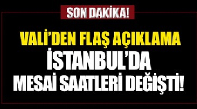 İstanbul'da mesai saatleri değişti! Vali'den son dakika açıklaması