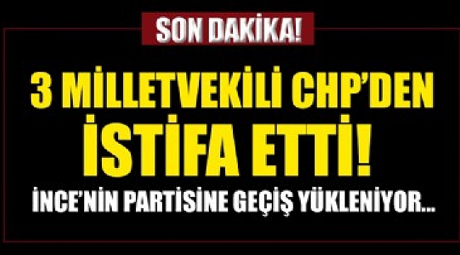 3 milletvekili CHP'den istifa etti.