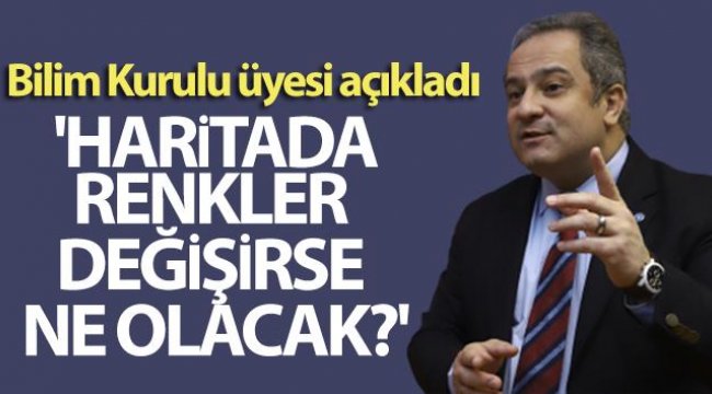 Bilim Kurulu üyesi açıkladı: 'Haritada renkler değişirse ne olacak?'