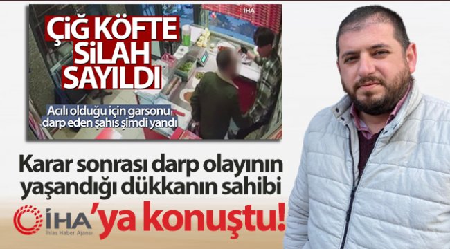 Çiğ köftenin silah sayılmasına neden olan darp olayının yaşandığı dükkanın sahibi İHA’ya konuştu