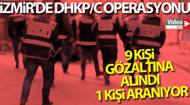 İzmir'de DHKP/C Operasyonu 9 kişi gözaltına alındı