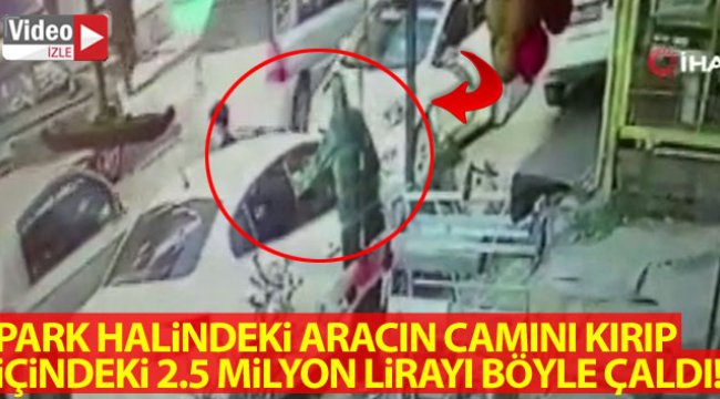 Park halindeki aracın camını kırarak içindeki 2.5 milyon lirayı çaldılar