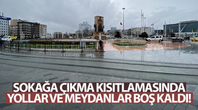 Sokağa çıkma kısıtlamasında yollar ve meydanlar boş kaldı