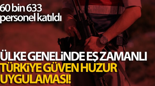 Ülke genelinde eş zamanlı Türkiye Güven Huzur Uygulaması!