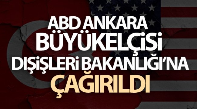 ABD Ankara Büyükelçisi Dışişleri Bakanlığı’na çağırıldı