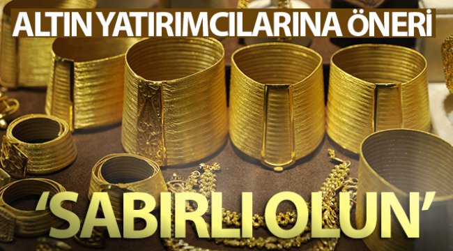 Altın yatırımcılarına öneri: ‘Sabırlı olun’
