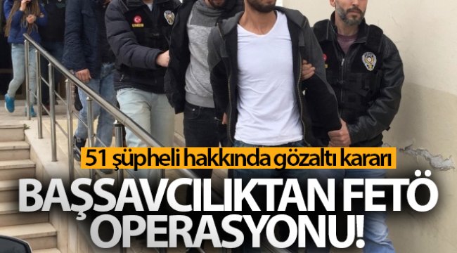 Başsavcılıktan FETÖ operasyonu! 51 şüpheli hakkında gözaltı kararı