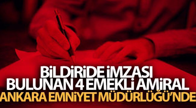 Bildiride imzası bulunan 4 emekli amiral, Ankara Emniyet Müdürlüğü’nde