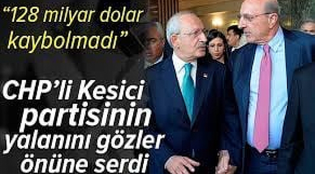 CHP'Lİ İLHAN KESİCİ PARTİSİNİN YALANINI GÖZLER ÖNÜNE SERDİ: "128 MİLYAR DOLAR KAYBOLMADI"