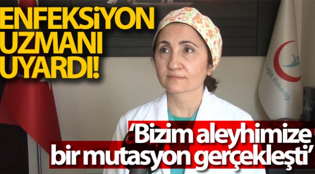 Enfeksiyon uzmanı uyardı: 'Bizim aleyhimize bir mutasyon gerçekleşti'