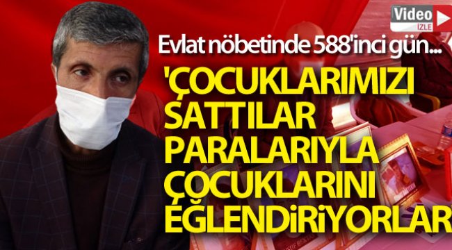 Evlat nöbetindeki babanın feryadı: 'Bizim çocuklarımızı sattılar, paralarıyla kendi çocuklarını eğlendiriyorlar'