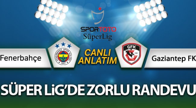 Fenerbahçe - Gaziantep FK maçı canlı anlatım
