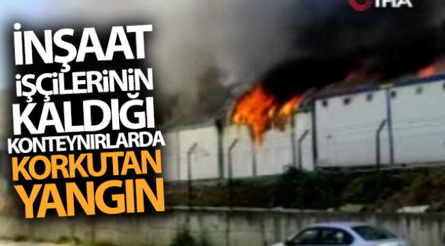 İnşaat işçilerinin kaldığı konteynırlarda korkutan yangın