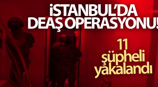 İstanbul’da DEAŞ’la bağlantılı 11 şüpheli yakalandı