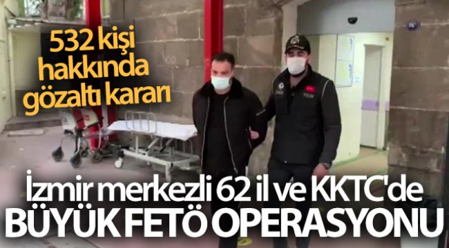 İzmir merkezli 62 il ve KKTC&#039;de büyük FETÖ operasyonu: 532 kişi hakkında gözaltı kararı