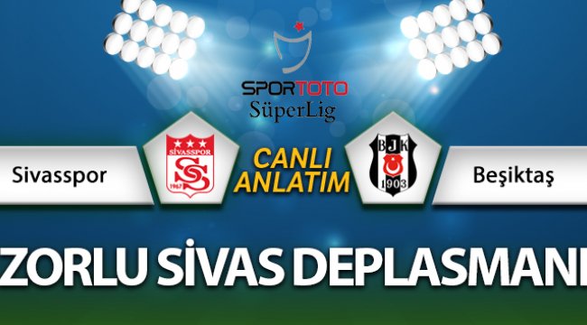 Sivasspor - Beşiktaş maçı canlı anlatım