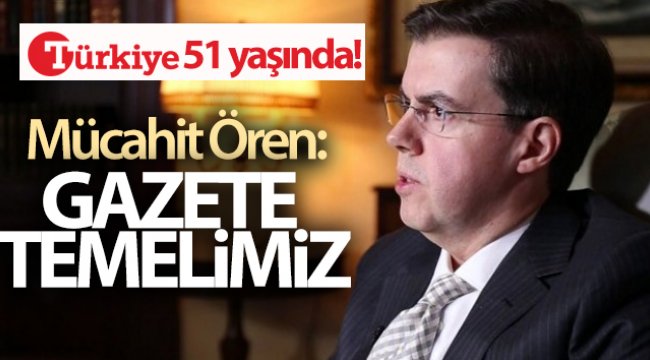 Türkiye Gazetesi 51 yaşında! Mücahid Ören: Gazete temelimiz