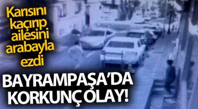 Bayrampaşa’da boşanma aşamasındaki karısını kaçırıp, ailesini ezdi