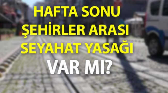 Bugün hafta sonu şehirler arası seyahat yasağı var mı? 30 Mayıs  Pazar özel araçla seyahat yasak mı?