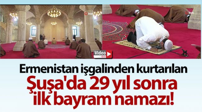 Ermenistan işgalinden kurtarılan Karabağ’ın incisi Şuşa&#039;da 29 yıl sonra ilk bayram namazı kılındı