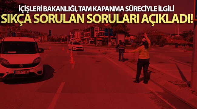 İçişleri Bakanlığı, tam kapanma süreciyle ilgili sıkça sorulan soruları açıkladı