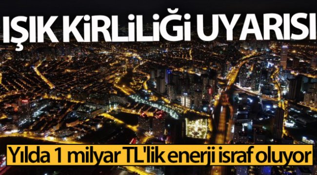 Işık kirliliği uyarısı: Yılda 1 milyar TL&#039;lik enerji israf oluyor