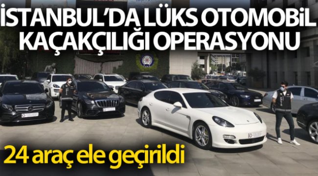 Lüks otomobil kaçakçılığı operasyonu: 24 araç ele geçirildi