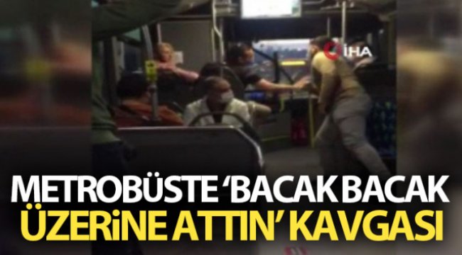 Metrobüste &quot;bacak bacak üzerine attın&quot; kavgası