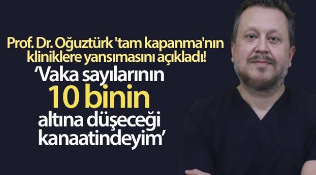 Prof. Dr. Oğuztürk &#039;tam kapanma&#039;nın kliniklere yansımasını açıkladı