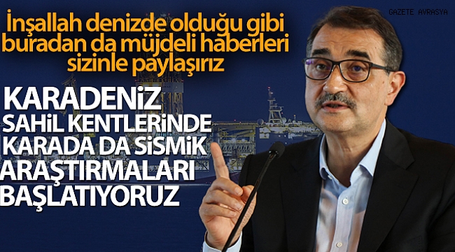 Bakan Dönmez: 'Karadeniz sahil kentlerinde karada da sismik aratmaları başlatıyoruz'.