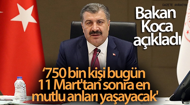 Bakan Koca: '750 bin kişi bugün, 11 Mart'tan sonra en mutlu anlarını yaşayacak'.