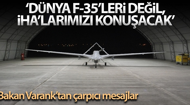 Bakan Varank: 'Biz savaşan İHA'larımızı piyasaya çıkardığımızda dünya F-35'leri değil İHA'larımızı konuşacak'.