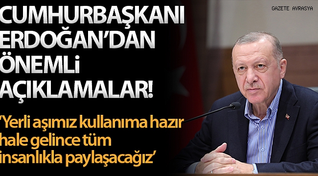Cumhurbaşkanı Erdoğan: "Yerli aşımız kullanıma hazır hale gelince tüm insanlıkla paylaşacağız".