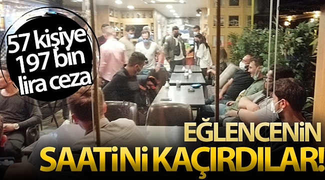 Eğlencenin saatini kaçıran 57 kişiye 197 bin lira ceza.