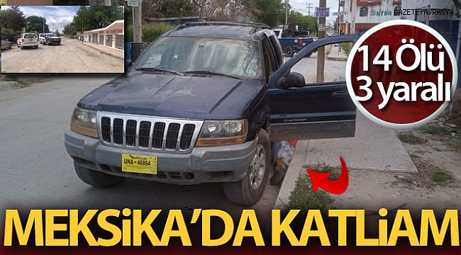 Meksika'da katliam: 14 ölü, 3 yaralı.