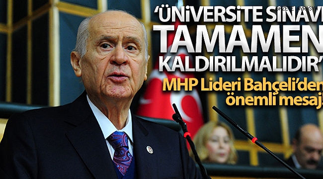 MHP Genel Başkanı Bahçeli: 'Üniversite sınavı tamamen kaldırılmalıdır'.