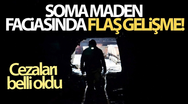 Soma maden faciasında flaş gelişme! Cezaları belli oldu.